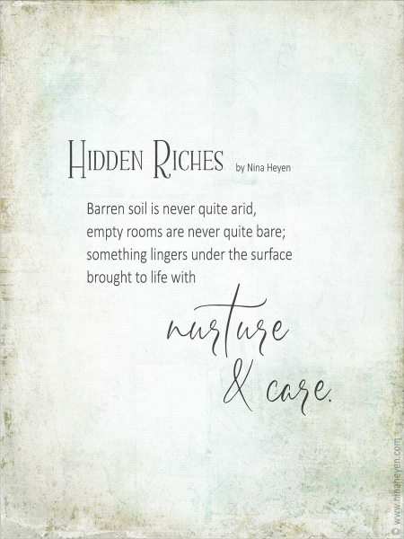 Hidden Riches - Inspirational poem by Nina Heyen | Barren soil is never quite arid, empty rooms are never quite bare; something lingers under the surface brought to life with nurture and care.